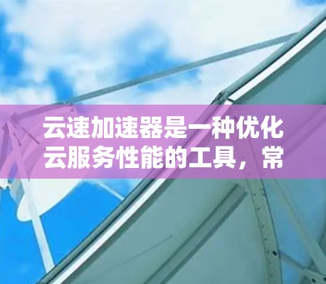 云速加速器是一种优化云服务性能的工具,常用于加速云资源的访问速度和响应时间。以下是一些使用云速加速器的基本步骤和教程,帮助你更好地理解和使用它 云速加速器是一种优化云服务性能的工具,常用于加速云资源的访问速度和响应时间。以下是一些使用云速加速器的基本步骤和教程,帮助你更好地理解和使用它