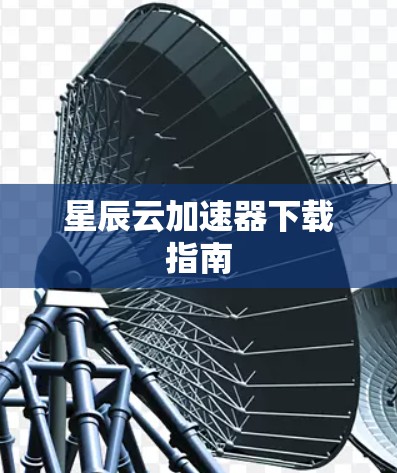星辰云加速器下载指南 星辰云加速器下载指南