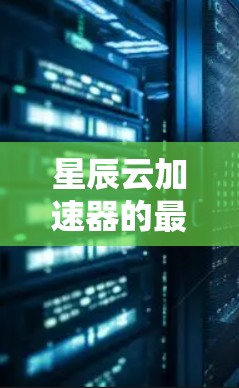 星辰云加速器的最新版本信息如下 星辰云加速器的最新版本信息如下