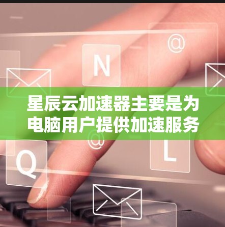 星辰云加速器主要是为电脑用户提供加速服务,但如果你对手机版有需求,可以尝试寻找类似的手机加速器工具。以下是一些常见的手机网络加速器选择 星辰云加速器主要是为电脑用户提供加速服务,但如果你对手机版有需求,可以尝试寻找类似的手机加速器工具。以下是一些常见的手机网络加速器选择