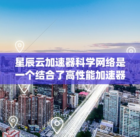 星辰云加速器科学网络是一个结合了高性能加速器和科学网络技术的系统,旨在支持高能科学实验和数据分析。以下是对其工作原理和应用场景的详细分析 星辰云加速器科学网络是一个结合了高性能加速器和科学网络技术的系统,旨在支持高能科学实验和数据分析。以下是对其工作原理和应用场景的详细分析
