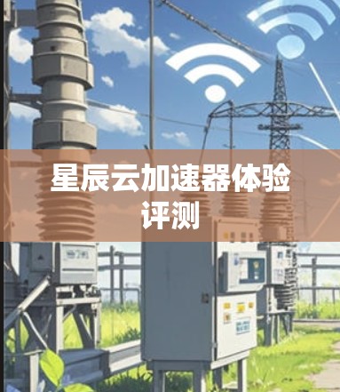 星辰云加速器体验评测 星辰云加速器体验评测