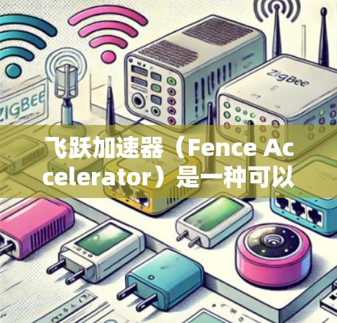 飞跃加速器(Fence Accelerator)是一种可以显著提升计算效率的工具,通常用于数据处理密集型任务。以下是使用飞跃加速器的详细步骤 飞跃加速器(Fence Accelerator)是一种可以显著提升计算效率的工具,通常用于数据处理密集型任务。以下是使用飞跃加速器的详细步骤