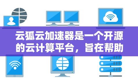 云狐云加速器是一个开源的云计算平台,旨在帮助开发者快速搭建和部署高性能的应用。以下是一个使用云狐云加速器的详细步骤指南 云狐云加速器是一个开源的云计算平台,旨在帮助开发者快速搭建和部署高性能的应用。以下是一个使用云狐云加速器的详细步骤指南