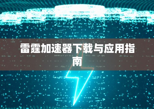雷霆加速器下载与应用指南 雷霆加速器下载与应用指南