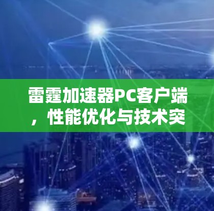 雷霆加速器PC客户端,性能优化与技术突破 雷霆加速器PC客户端,性能优化与技术突破