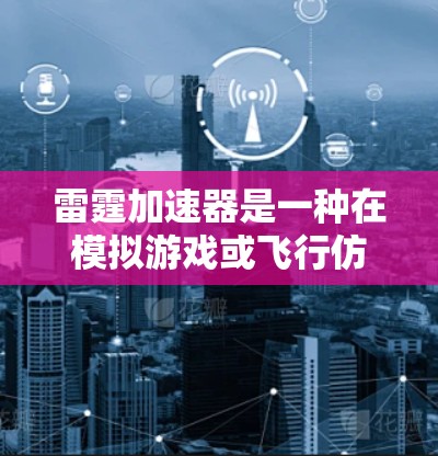 雷霆加速器是一种在模拟游戏或飞行仿真中常用的设备,用于模拟飞机或坦克等载具的加速功能。它通过模拟电流驱动飞机或坦克的加速器,提供一种虚拟加速体验。以下是雷霆加速器的基本工作原理和游戏线路的设计思路 雷霆加速器是一种在模拟游戏或飞行仿真中常用的设备,用于模拟飞机或坦克等载具的加速功能。它通过模拟电流驱动飞机或坦克的加速器,提供一种虚拟加速体验。以下是雷霆加速器的基本工作原理和游戏线路的设计思路