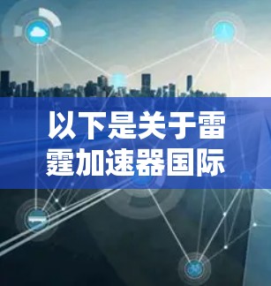 以下是关于雷霆加速器国际节点的一些关键信息 以下是关于雷霆加速器国际节点的一些关键信息
