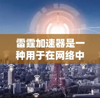 雷霆加速器是一种用于在网络中加速数据传输的高性能硬件设备,旨在提高网络带宽使用效率并减少延迟。以下是对雷霆加速器的详细分析 雷霆加速器是一种用于在网络中加速数据传输的高性能硬件设备,旨在提高网络带宽使用效率并减少延迟。以下是对雷霆加速器的详细分析