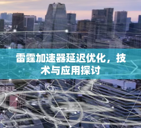 雷霆加速器延迟优化,技术与应用探讨 雷霆加速器延迟优化,技术与应用探讨