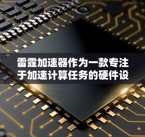 雷霆加速器作为一款专注于加速计算任务的硬件设备,近年来在游戏优化和AI加速领域引起了广泛关注。对于雷霆加速器的评测,通常会从以下几个方面进行分析和测试 雷霆加速器作为一款专注于加速计算任务的硬件设备,近年来在游戏优化和AI加速领域引起了广泛关注。对于雷霆加速器的评测,通常会从以下几个方面进行分析和测试