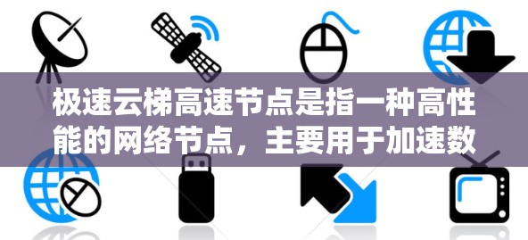 极速云梯高速节点是指一种高性能的网络节点，主要用于加速数据处理和传输，提升系统性能。以下是对该节点的详细分析