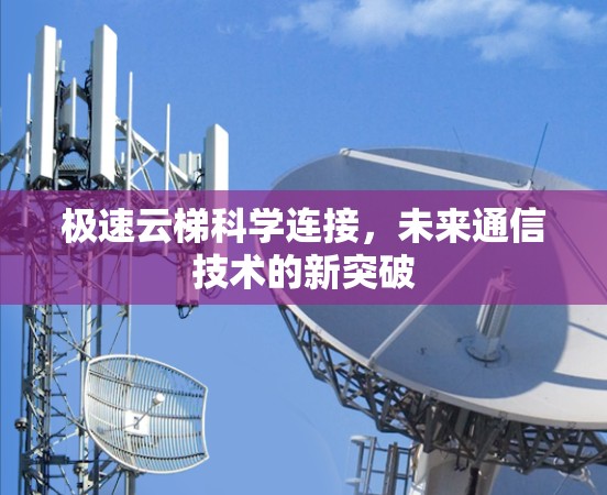 极速云梯科学连接,未来通信技术的新突破 极速云梯科学连接,未来通信技术的新突破