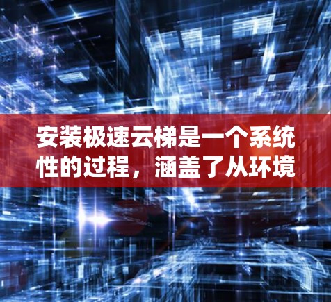 安装极速云梯是一个系统性的过程,涵盖了从环境准备到故障排除的多个方面。以下是一个详细的安装教程,分步骤进行,确保每个环节都清晰明了 安装极速云梯是一个系统性的过程,涵盖了从环境准备到故障排除的多个方面。以下是一个详细的安装教程,分步骤进行,确保每个环节都清晰明了