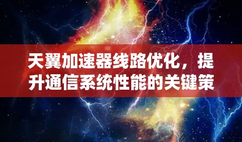 天翼加速器线路优化,提升通信系统性能的关键策略 天翼加速器线路优化,提升通信系统性能的关键策略