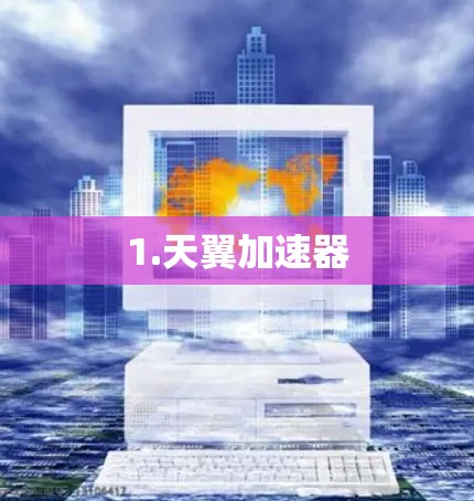 1.天翼加速器 1.天翼加速器