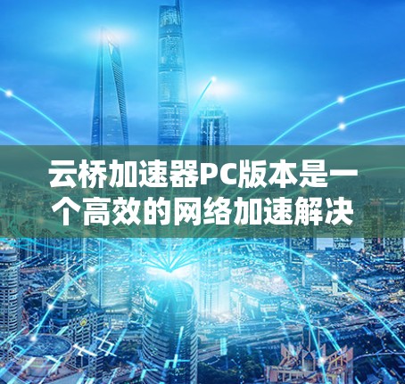 云桥加速器PC版本是一个高效的网络加速解决方案,专为个人电脑设计,旨在优化远程访问和云服务体验。以下是对该版本的详细分析和使用指南 云桥加速器PC版本是一个高效的网络加速解决方案,专为个人电脑设计,旨在优化远程访问和云服务体验。以下是对该版本的详细分析和使用指南