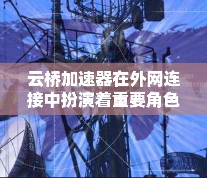 云桥加速器在外网连接中扮演着重要角色,主要用于解决跨云或异地网络之间的通信问题。以下是云桥加速器外网连接的关键点和解决方案 云桥加速器在外网连接中扮演着重要角色,主要用于解决跨云或异地网络之间的通信问题。以下是云桥加速器外网连接的关键点和解决方案