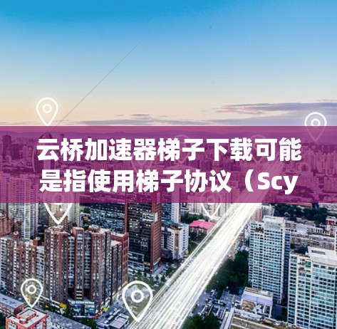 云桥加速器梯子下载可能是指使用梯子协议(Scytls)来加速云桥加速器的下载速度。梯子协议是一种网络加速技术,常用于解决大文件传输中的速度问题。以下是使用梯子协议下载云桥加速器的步骤 云桥加速器梯子下载可能是指使用梯子协议(Scytls)来加速云桥加速器的下载速度。梯子协议是一种网络加速技术,常用于解决大文件传输中的速度问题。以下是使用梯子协议下载云桥加速器的步骤