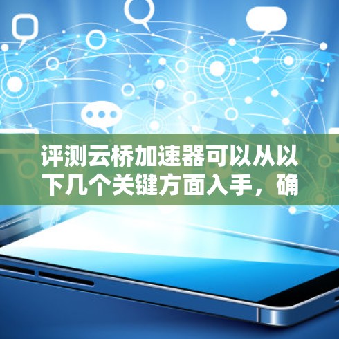 评测云桥加速器可以从以下几个关键方面入手,确保全面且有深度的分析 评测云桥加速器可以从以下几个关键方面入手,确保全面且有深度的分析