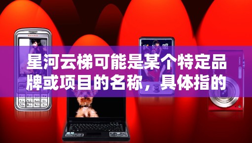 星河云梯可能是某个特定品牌或项目的名称,具体指的是什么可能需要更多的上下文来确定。假设星河云梯是一个云服务平台,那么它的电脑端通常是指其对应的电脑客户端软件 星河云梯可能是某个特定品牌或项目的名称,具体指的是什么可能需要更多的上下文来确定。假设星河云梯是一个云服务平台,那么它的电脑端通常是指其对应的电脑客户端软件