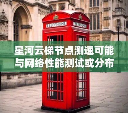 星河云梯节点测速可能与网络性能测试或分布式系统中的节点性能评估有关。以下是一些可能的解释和步骤建议 星河云梯节点测速可能与网络性能测试或分布式系统中的节点性能评估有关。以下是一些可能的解释和步骤建议