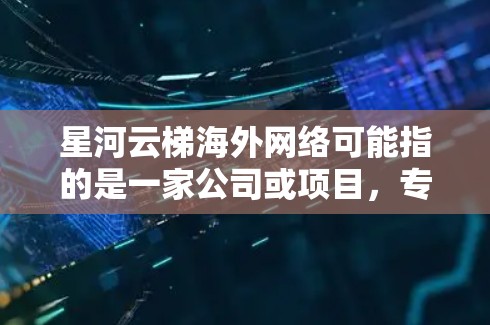 星河云梯海外网络可能指的是一家公司或项目,专注于在海外市场部署网络解决方案或提供云服务。以下是一些可能的关键点 星河云梯海外网络可能指的是一家公司或项目,专注于在海外市场部署网络解决方案或提供云服务。以下是一些可能的关键点