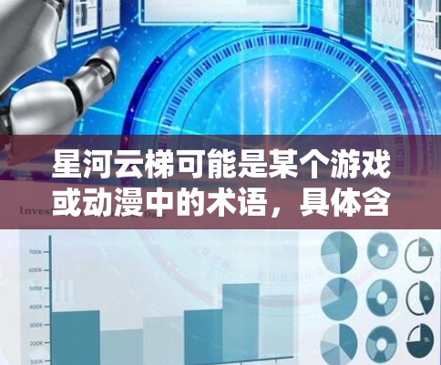 星河云梯可能是某个游戏或动漫中的术语,具体含义可能因作品而异。如果你指的是某个特定的游戏、动漫或作品中的星河云梯,请提供更多的背景信息,以便我能更好地解答你的问题 星河云梯可能是某个游戏或动漫中的术语,具体含义可能因作品而异。如果你指的是某个特定的游戏、动漫或作品中的星河云梯,请提供更多的背景信息,以便我能更好地解答你的问题