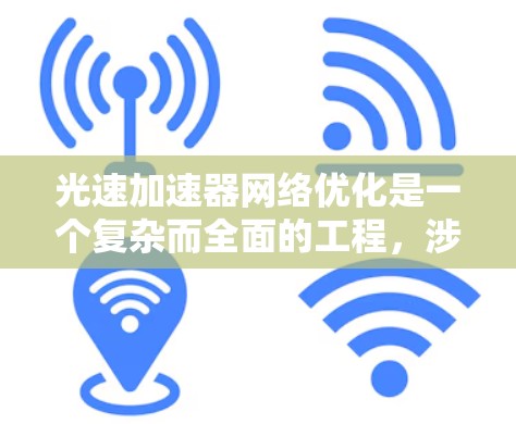 光速加速器网络优化是一个复杂而全面的工程,涉及多个关键领域的协同优化。以下是对光速加速器网络优化的详细分析和建议 光速加速器网络优化是一个复杂而全面的工程,涉及多个关键领域的协同优化。以下是对光速加速器网络优化的详细分析和建议