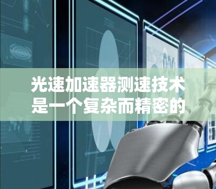 光速加速器测速技术是一个复杂而精密的领域,涉及相对论、物理学原理和工程技术的结合。以下是对该技术的详细分析和总结 光速加速器测速技术是一个复杂而精密的领域,涉及相对论、物理学原理和工程技术的结合。以下是对该技术的详细分析和总结