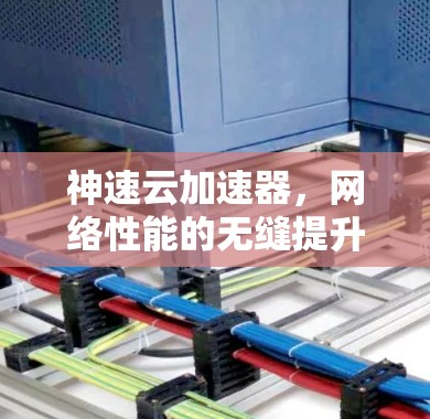 神速云加速器,网络性能的无缝提升 神速云加速器,网络性能的无缝提升
