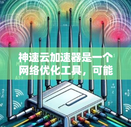 神速云加速器是一个网络优化工具,可能用于加速网络连接、降低延迟或提高下载速度。具体功能和效果因版本而异,以下是一些可能的信息和建议 神速云加速器是一个网络优化工具,可能用于加速网络连接、降低延迟或提高下载速度。具体功能和效果因版本而异,以下是一些可能的信息和建议