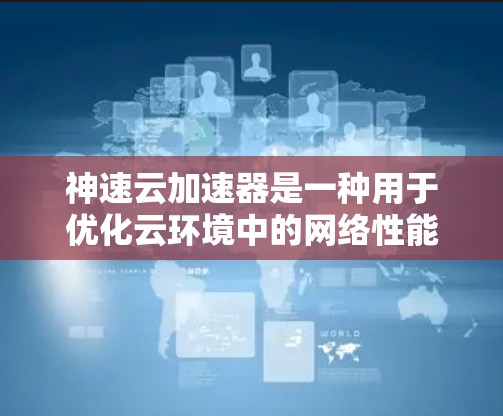 神速云加速器是一种用于优化云环境中的网络性能的高效工具,旨在减少延迟、提高带宽和加速数据传输。以下是对其工作原理和应用场景的详细分析 神速云加速器是一种用于优化云环境中的网络性能的高效工具,旨在减少延迟、提高带宽和加速数据传输。以下是对其工作原理和应用场景的详细分析