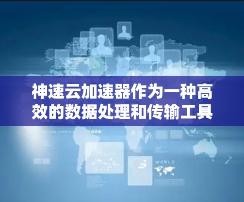 神速云加速器作为一种高效的数据处理和传输工具,具备多项核心功能和优势,适用于云计算、大数据处理等多个领域。以下是对其工作原理、功能、应用场景及相关考虑因素的详细分析 神速云加速器作为一种高效的数据处理和传输工具,具备多项核心功能和优势,适用于云计算、大数据处理等多个领域。以下是对其工作原理、功能、应用场景及相关考虑因素的详细分析