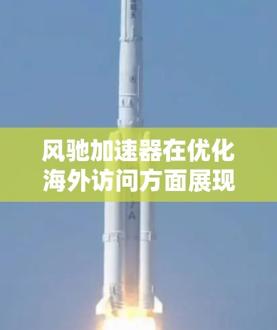 风驰加速器在优化海外访问方面展现出强大的潜力和实际效果。以下是该技术在这一领域的详细分析 风驰加速器在优化海外访问方面展现出强大的潜力和实际效果。以下是该技术在这一领域的详细分析