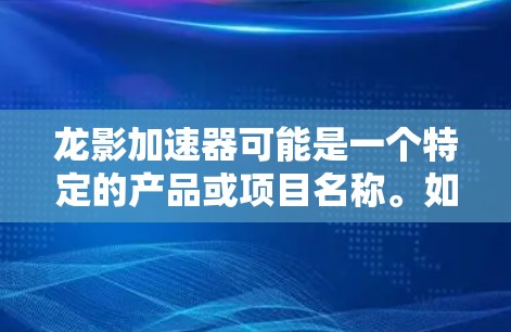 龙影加速器可能是一个特定的产品或项目名称。如果你正在寻找其官网或相关信息,建议以下步骤 龙影加速器可能是一个特定的产品或项目名称。如果你正在寻找其官网或相关信息,建议以下步骤