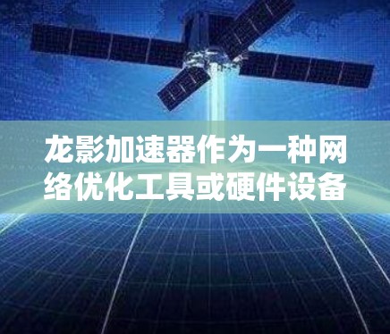 龙影加速器作为一种网络优化工具或硬件设备,其核心目标通常是通过优化网络性能来提升数据传输速度、降低延迟、增加带宽利用率等。以下是一些关于龙影加速器网络优化的可能方向和策略 龙影加速器作为一种网络优化工具或硬件设备,其核心目标通常是通过优化网络性能来提升数据传输速度、降低延迟、增加带宽利用率等。以下是一些关于龙影加速器网络优化的可能方向和策略
