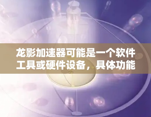 龙影加速器可能是一个软件工具或硬件设备，具体功能取决于上下文。如果你指的是某个特定的工具或设备，请提供更多信息，以便我能更好地帮助你