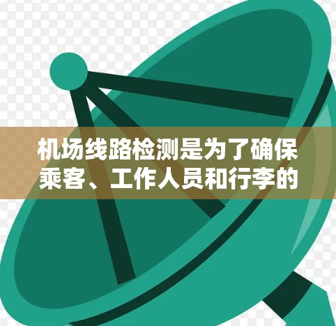 机场线路检测是为了确保乘客、工作人员和行李的安全,防止潜在的安全威胁。以下是机场线路检测的主要类型和步骤 机场线路检测是为了确保乘客、工作人员和行李的安全,防止潜在的安全威胁。以下是机场线路检测的主要类型和步骤
