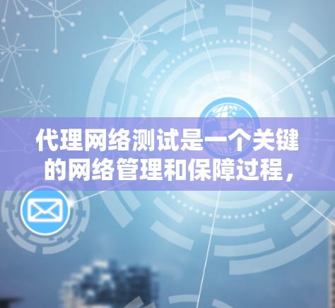 代理网络测试是一个关键的网络管理和保障过程,旨在确保网络代理服务器的稳定性、安全性和高效性。以下是对代理网络测试的详细总结 代理网络测试是一个关键的网络管理和保障过程,旨在确保网络代理服务器的稳定性、安全性和高效性。以下是对代理网络测试的详细总结