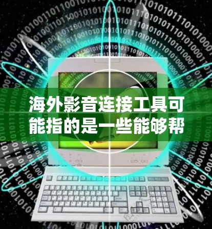 海外影音连接工具可能指的是一些能够帮助用户在海外地区传输、分享或观看影音内容的工具或平台。以下是一些常见的海外影音连接工具和平台,供你参考 海外影音连接工具可能指的是一些能够帮助用户在海外地区传输、分享或观看影音内容的工具或平台。以下是一些常见的海外影音连接工具和平台,供你参考
