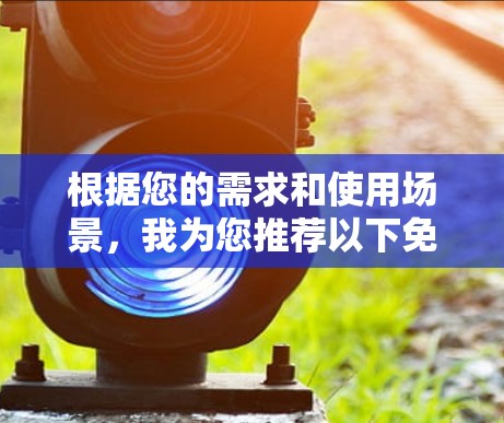 根据您的需求和使用场景,我为您推荐以下免费工具 根据您的需求和使用场景,我为您推荐以下免费工具