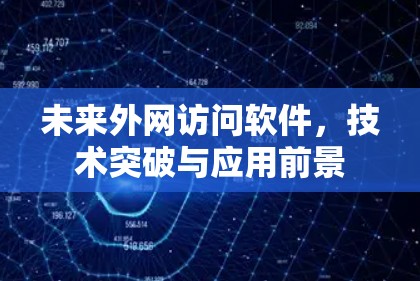 未来外网访问软件,技术突破与应用前景 未来外网访问软件,技术突破与应用前景