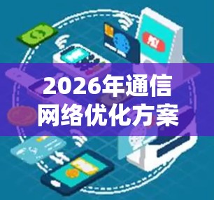 2026年通信网络优化方案,从5G到6G的技术革新与应用探索 2026年通信网络优化方案,从5G到6G的技术革新与应用探索