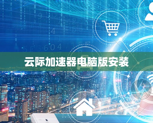 云际加速器电脑版安装 云际加速器电脑版安装