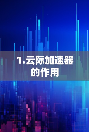 1.云际加速器的作用 1.云际加速器的作用