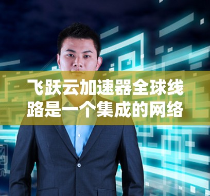飞跃云加速器全球线路是一个集成的网络系统,旨在为用户提供高效、稳定的跨国数据传输服务。以下是对其主要功能和特点的详细分析 飞跃云加速器全球线路是一个集成的网络系统,旨在为用户提供高效、稳定的跨国数据传输服务。以下是对其主要功能和特点的详细分析