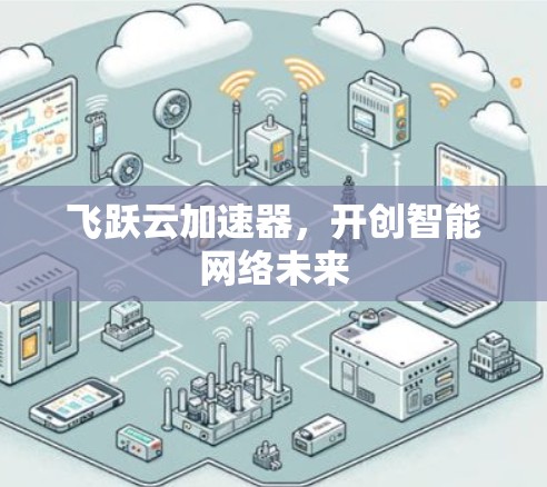 飞跃云加速器,开创智能网络未来 飞跃云加速器,开创智能网络未来