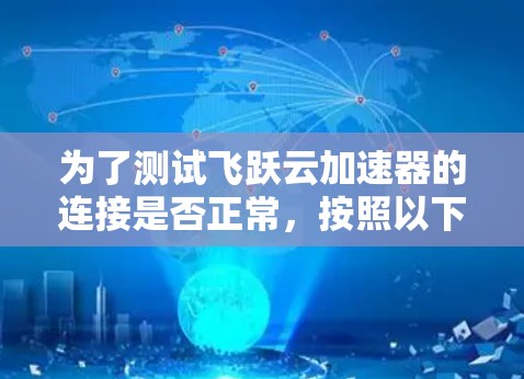 为了测试飞跃云加速器的连接是否正常,按照以下步骤进行 为了测试飞跃云加速器的连接是否正常,按照以下步骤进行