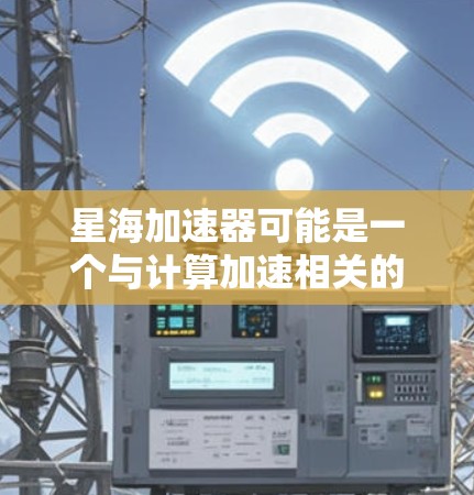 星海加速器可能是一个与计算加速相关的软件或工具,但目前没有明确的信息表明它是一个官方的软件或硬件产品。如果你指的是某个特定的加速器软件或硬件,请提供更多信息,以便我能更好地帮助你 星海加速器可能是一个与计算加速相关的软件或工具,但目前没有明确的信息表明它是一个官方的软件或硬件产品。如果你指的是某个特定的加速器软件或硬件,请提供更多信息,以便我能更好地帮助你